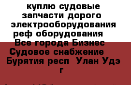 куплю судовые запчасти дорого.!электрооборудования!реф оборудования! - Все города Бизнес » Судовое снабжение   . Бурятия респ.,Улан-Удэ г.